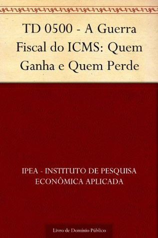 TD 0500 - A Guerra Fiscal do ICMS: Quem Ganha e Quem Perde (Portuguese Edition)