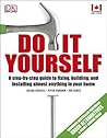 Do It Yourself: A step-by-step guide to fixing, building, and installing almost anything in your