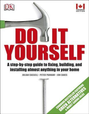 Do It Yourself: A step-by-step guide to fixing, building, and installing almost anything in your