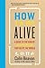 How to Be Alive: A Guide to the Kind of Happiness That Helps the World
