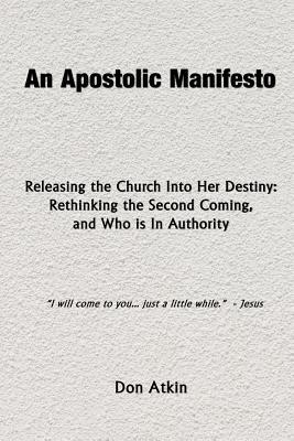 An Apostolic Manifesto - Releasing the Church Into Her Destiny: Rethinking the Second Coming, and Who is In Authority