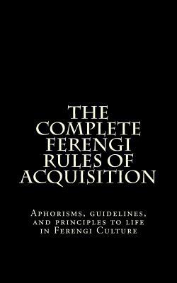 The Complete Ferengi Rules of Acquisition: Aphorisms, Guidelines, and Principles to Life in Ferengi Culture