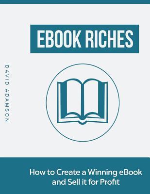 eBook Riches: How to Create a Winning eBook and Sell It for Profit