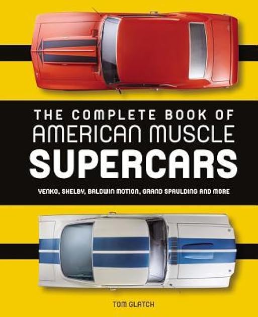 The Complete Book of American Muscle Supercars: Yenko, Shelby, Baldwin Motion, Grand Spaulding, and More