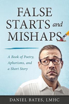 False Starts and Mishaps: A Book of Poetry, Aphorisms, and a Short Story (1000 BY 30)