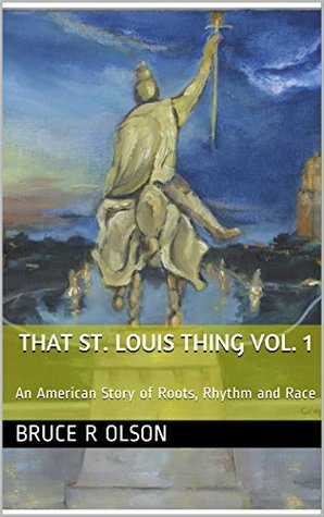 That St. Louis Thing Vol. 1: An American Story of Roots, Rhythm and Race (Kindle Edition)