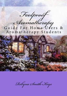 Foolproof Aromatherapy: A Guide For Home Users and Aromatherapy Students (Beauty School Books)