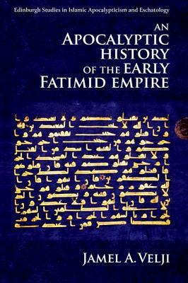 An Apocalyptic History of the Early Fatimid Empire (Edinburgh Studies in Islamic Apocalypticism and Eschatology)