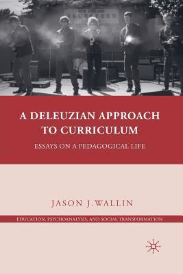 A Deleuzian Approach to Curriculum: Essays on a Pedagogical Life (Education, Psychoanalysis, and Social Transformation)