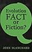 Evolution - Fact or Fiction ? by John Blanchard Evolution - Fact or Fiction ? by John Blanchard