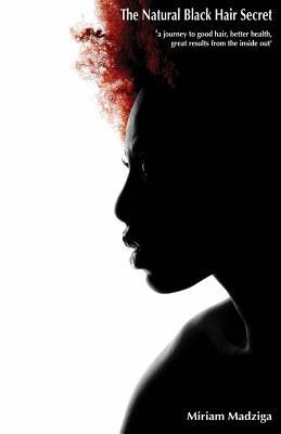 The Natural Black Hair Secret: a journey to good hair, better health and great results from the inside out