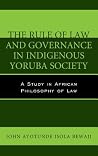The Rule of Law and Governance in Indigenous Yoruba Society: A Study in African Philosophy of Law (African Philosophy: Critical Perspectives and Global Dialogu)