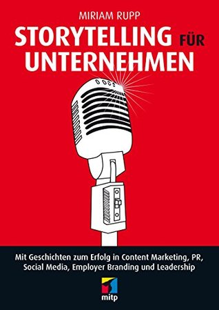 Storytelling für Unternehmen - Mit Geschichten zum Erfolg in Content Marketing, PR, Social Media, Employer Branding und Leadership (German Edition)