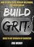 Build Grit: How To Grow Guts, Develop Willpower, And Never Give Up - Strength Of Character Manual