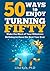 50 Ways to Enjoy Turning Fifty:   Make the Most of Your Milestone Birthday to Have the Best Year Ever