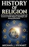 History of Religion: An Overview of the most Important People and Events in: The Worlds Religions, Mythologies, & History of the Church (Christianity, ... Buddhism, Jewish History, Hinduism Book 1)