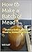 How to Make a Batch of Mead: Make a Gallon Batch of Mead in Seven Easy Steps
