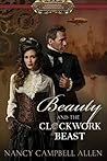 Beauty and the Clockwork Beast by Nancy Campbell Allen Beauty and the Clockwork Beast by Nancy Campbell Allen