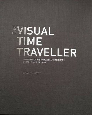 The Visual Time Traveller: 500 Years of History, Art and Science in 100 Unique Designs