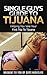 Single Guys Guide To Tijuana: A travel guide to help guys get the most out of the nightlife in Tijuana on their trip