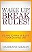 Wake Up! Break Rules!: It's Time To Man Up & Live Your Destined Life