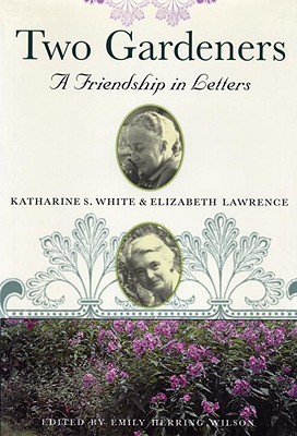 Two Gardeners: Katharine S. White & Elizabeth Lawrence--A Friendship in Letters (Paperback)