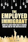 The Employed Immigrant: How to Land Your Next 6 Figure Dream Job in the United States