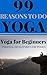 Yoga for beginners: 99 Reasons To Do Yoga (Yoga, Yoga guide, start with Yoga): Personal development for women