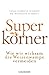 Superkörner: Wie wir wirksa...