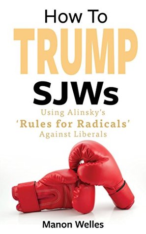 How To Trump SJWs: Using Alinsky’s ‘Rules for Radicals’ Against Liberals (Kindle Edition)