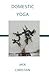 Domestic Yoga by Jack Christian Domestic Yoga by Jack Christian