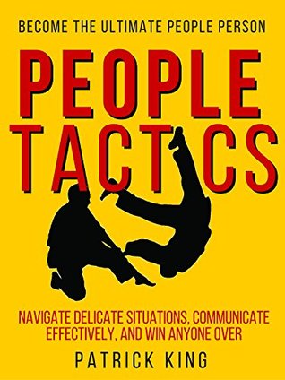 People Tactics: Become the Ultimate People Person - Strategies to Navigate Delicate Situations, Communicate Effectively, and Win Anyone Over (People Skills)