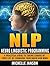 NLP: Neuro Linguistic Programming-A Practical Guide To Taking Charge Of Your Life By Changing Your Brain And Mind