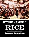 By the Name of Rice: An Historical Sketch of Deacon Edmund Rice, the Pilgrim (1594-1663), Founder of the English Family of Rice in the United States: And of His Descendants to the Fourth Generation By the Name of Rice: An Historical Sketch of Deacon Edmund Rice, the Pilgrim (1594-1663), Founder of the English Family of Rice in the United States: And of His Descendants to the Fourth Generation