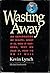 Wasting Away - An Exploration of Waste: What It Is, How It Happens, Why We Fear It, How To Do It Well