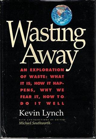 Wasting Away - An Exploration of Waste: What It Is, How It Happens, Why We Fear It, How To Do It Well (Hardcover)