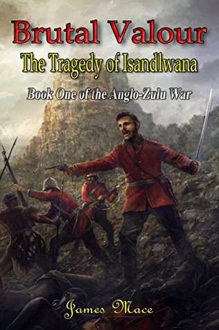 Brutal Valour: The Tragedy of Isandlwana (The Anglo-Zulu War #1)