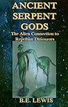 Ancient Serpent Gods: The Alien Connection to Reptilian Dinosaurs Ancient Serpent Gods: The Alien Connection to Reptilian Dinosaurs