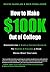 How to Make $100K Out of College: Discover The 6 Simple Insider Secrets To Making 6 Figures A Year Doing What You Love