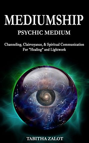 Mediumship: Psychic Medium: Channelling, Clairvoyance, & Spiritual Communication - For "Healing" and Light work (Chakras, Reiki, Out of Body Experience, Energy Fields Book 1)