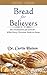 Bread for Believers: The Foundations for Growth—What Every Christian Needs to Know
