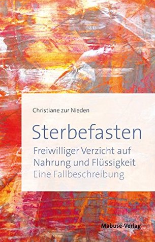Sterbefasten: Freiwilliger Verzicht auf Nahrung und Flüssigkeit - Eine Fallbeschreibung (German Edition)