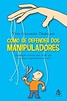 Como se defender dos manipuladores: Estratégias eficazes para evitar que as pessoas se aproveitem de você Como se defender dos manipuladores: Estratégias eficazes para evitar que as pessoas se aproveitem de você