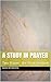 A Study in Prayer: Two Pray...