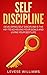 SELF-DISCIPLINE: DEVELOPING SELF DISCIPLINE IS THE KEY TO ACHIEVING YOUR GOALS AND LIVING YOUR BEST LIFE