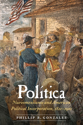 Política: Nuevomexicanos and American Political Incorporation, 1821–1910 (Hardcover)