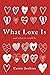 What Love Is: And What It C...