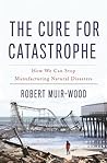 The Cure for Catastrophe by Robert Muir-Wood