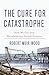 The Cure for Catastrophe: How We Can Stop Manufacturing Natural Disasters