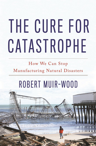 The Cure for Catastrophe: How We Can Stop Manufacturing Natural Disasters (Hardcover)